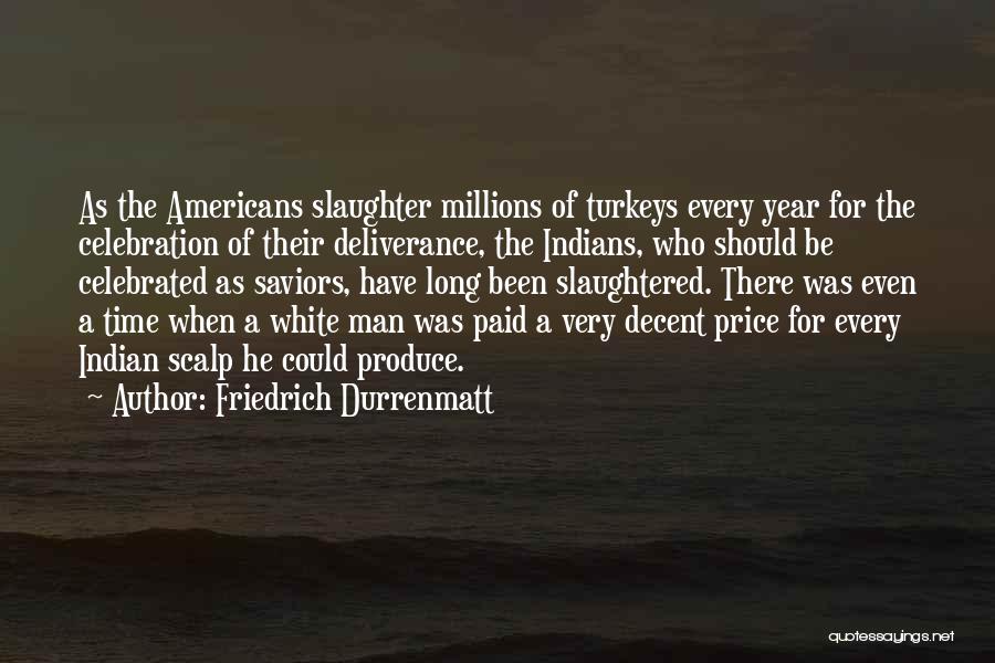 Friedrich Durrenmatt Quotes: As The Americans Slaughter Millions Of Turkeys Every Year For The Celebration Of Their Deliverance, The Indians, Who Should Be