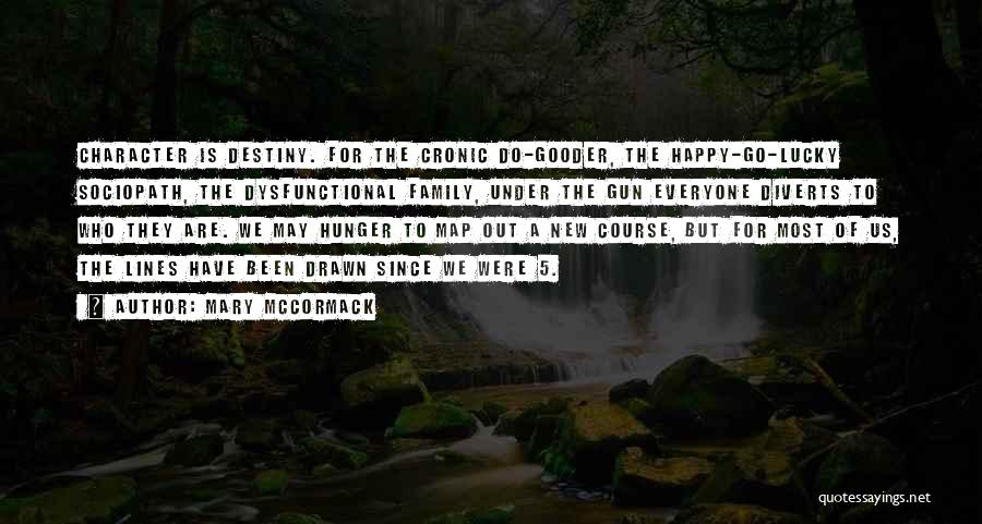 Mary McCormack Quotes: Character Is Destiny. For The Cronic Do-gooder, The Happy-go-lucky Sociopath, The Dysfunctional Family, Under The Gun Everyone Diverts To Who