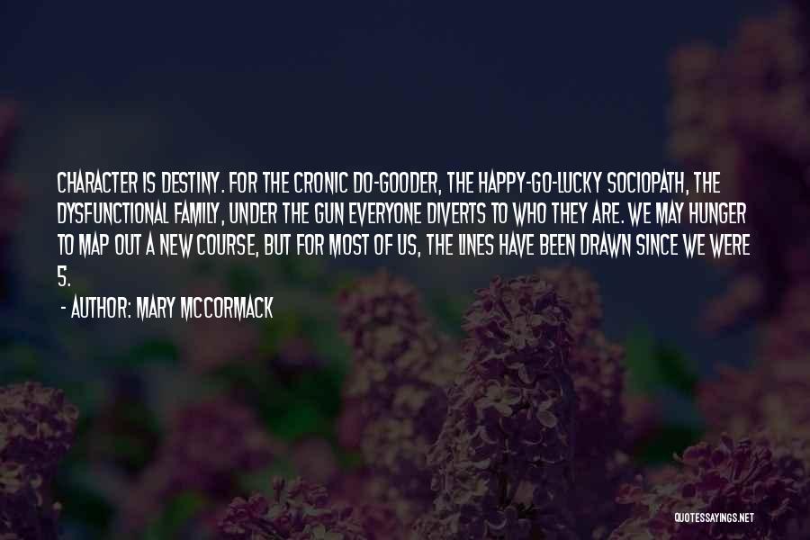 Mary McCormack Quotes: Character Is Destiny. For The Cronic Do-gooder, The Happy-go-lucky Sociopath, The Dysfunctional Family, Under The Gun Everyone Diverts To Who