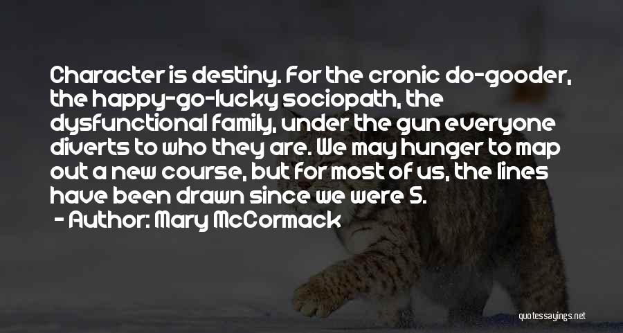 Mary McCormack Quotes: Character Is Destiny. For The Cronic Do-gooder, The Happy-go-lucky Sociopath, The Dysfunctional Family, Under The Gun Everyone Diverts To Who