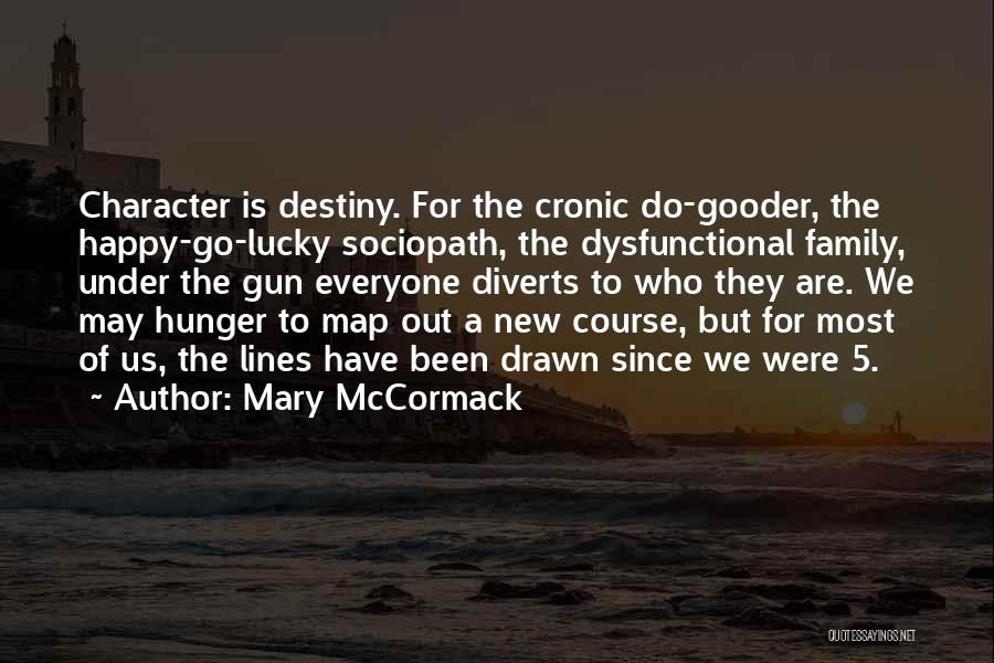 Mary McCormack Quotes: Character Is Destiny. For The Cronic Do-gooder, The Happy-go-lucky Sociopath, The Dysfunctional Family, Under The Gun Everyone Diverts To Who