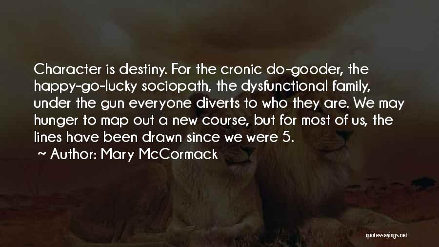 Mary McCormack Quotes: Character Is Destiny. For The Cronic Do-gooder, The Happy-go-lucky Sociopath, The Dysfunctional Family, Under The Gun Everyone Diverts To Who