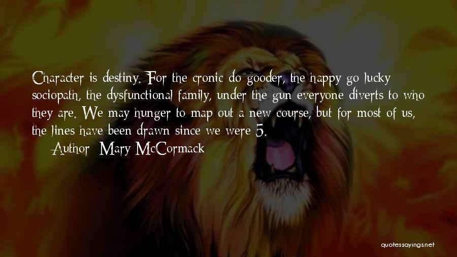 Mary McCormack Quotes: Character Is Destiny. For The Cronic Do-gooder, The Happy-go-lucky Sociopath, The Dysfunctional Family, Under The Gun Everyone Diverts To Who