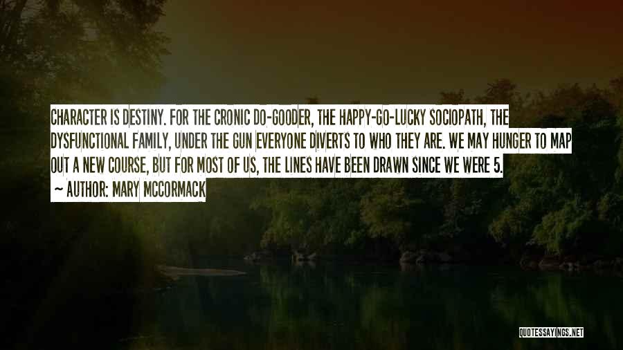 Mary McCormack Quotes: Character Is Destiny. For The Cronic Do-gooder, The Happy-go-lucky Sociopath, The Dysfunctional Family, Under The Gun Everyone Diverts To Who