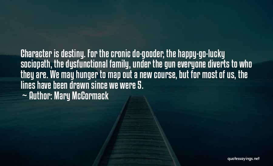 Mary McCormack Quotes: Character Is Destiny. For The Cronic Do-gooder, The Happy-go-lucky Sociopath, The Dysfunctional Family, Under The Gun Everyone Diverts To Who