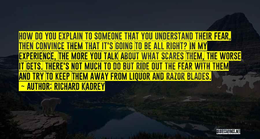 Richard Kadrey Quotes: How Do You Explain To Someone That You Understand Their Fear, Then Convince Them That It's Going To Be All