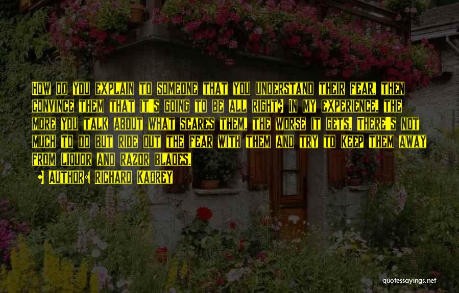 Richard Kadrey Quotes: How Do You Explain To Someone That You Understand Their Fear, Then Convince Them That It's Going To Be All