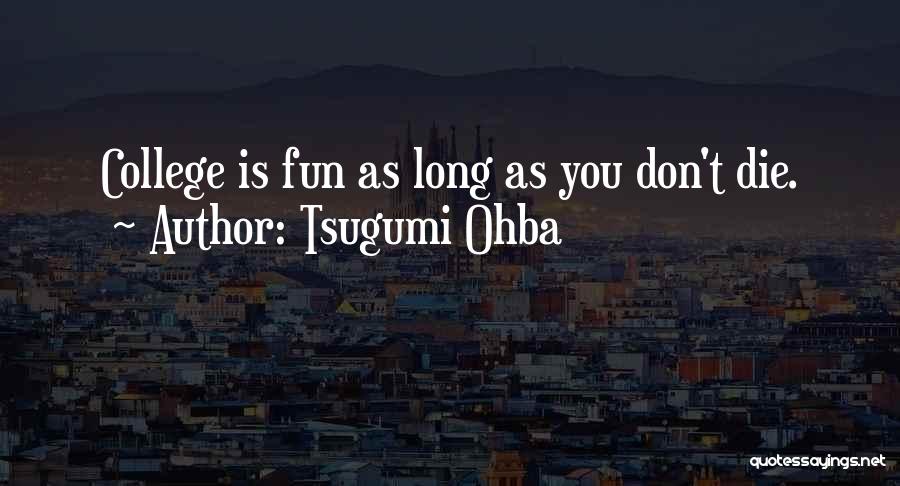 Tsugumi Ohba Quotes: College Is Fun As Long As You Don't Die.