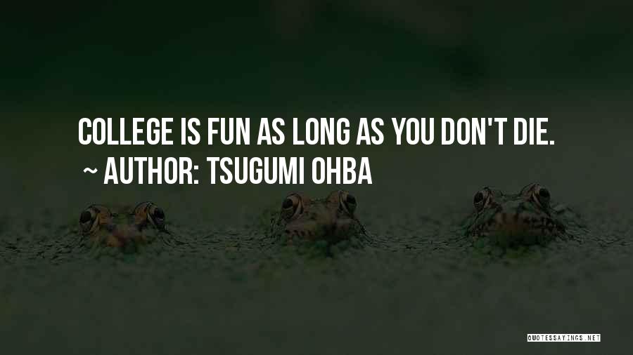 Tsugumi Ohba Quotes: College Is Fun As Long As You Don't Die.