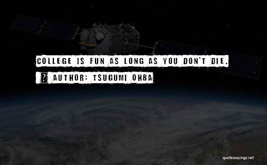 Tsugumi Ohba Quotes: College Is Fun As Long As You Don't Die.