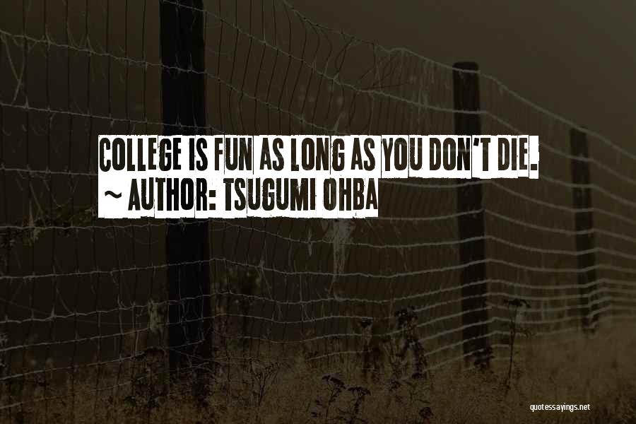 Tsugumi Ohba Quotes: College Is Fun As Long As You Don't Die.