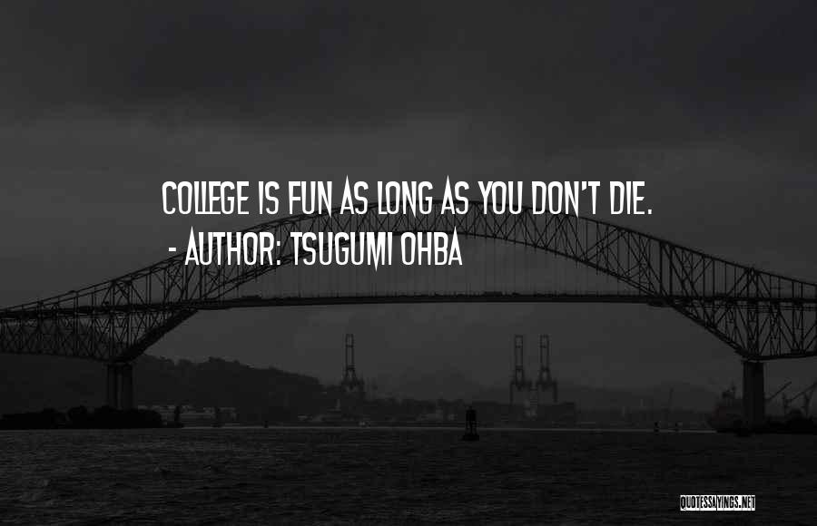 Tsugumi Ohba Quotes: College Is Fun As Long As You Don't Die.