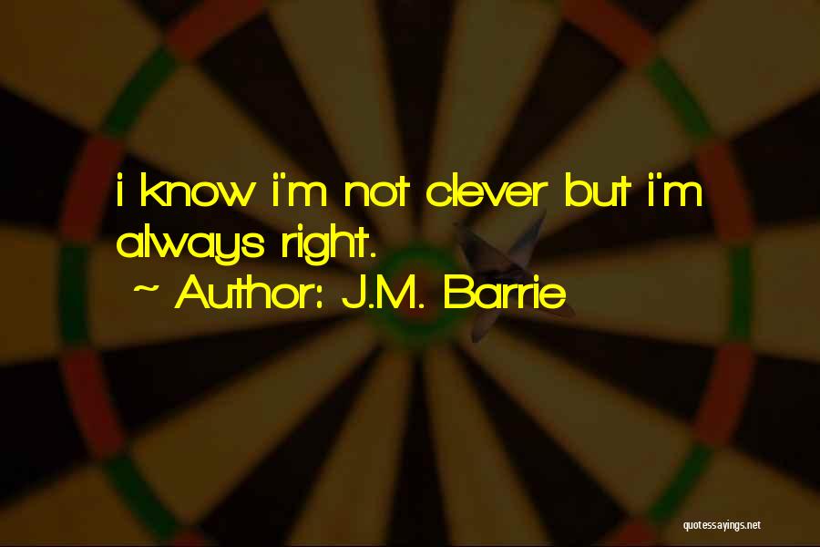 J.M. Barrie Quotes: I Know I'm Not Clever But I'm Always Right.