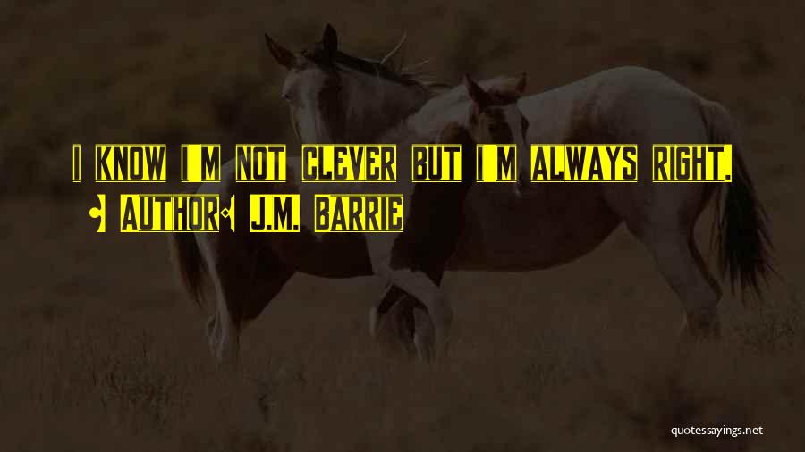 J.M. Barrie Quotes: I Know I'm Not Clever But I'm Always Right.