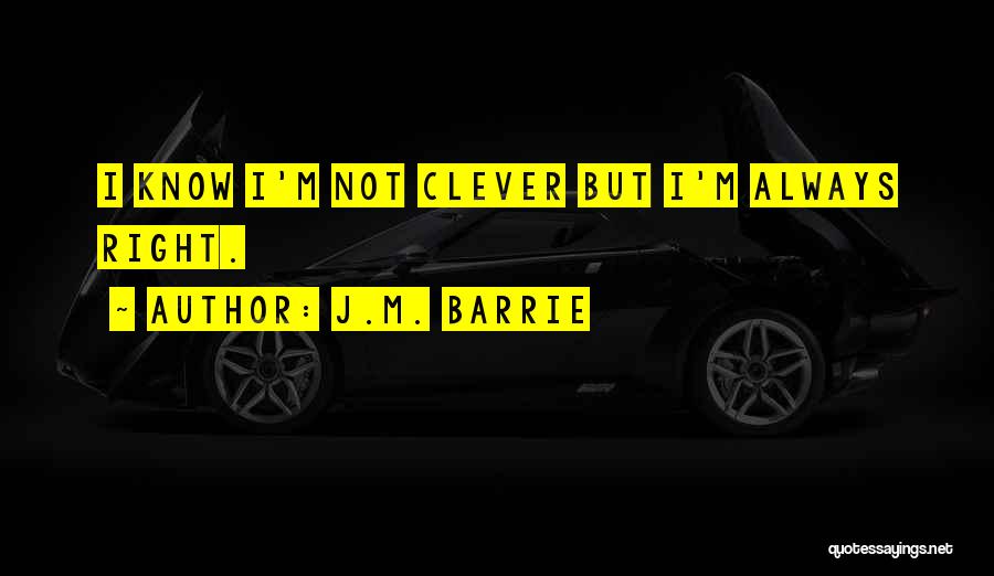 J.M. Barrie Quotes: I Know I'm Not Clever But I'm Always Right.