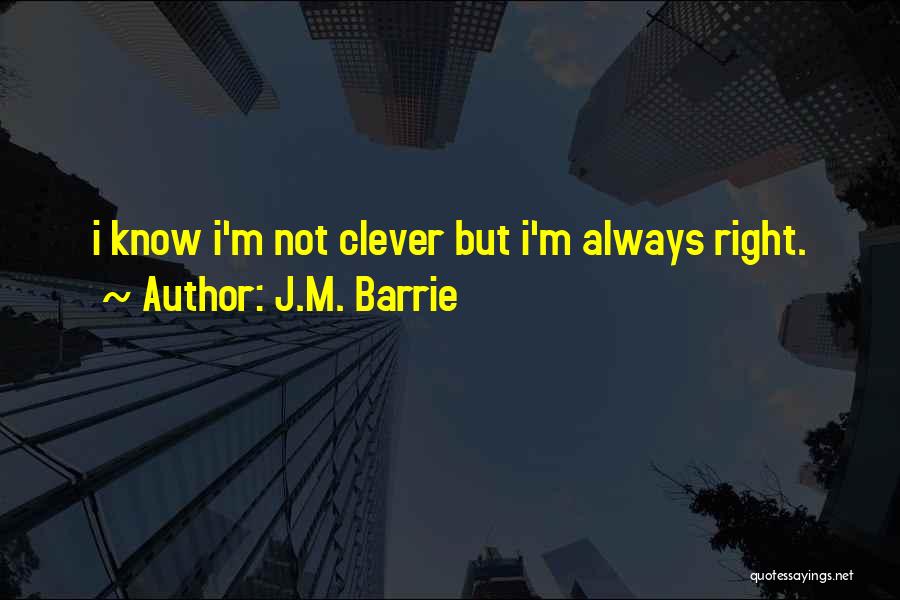 J.M. Barrie Quotes: I Know I'm Not Clever But I'm Always Right.