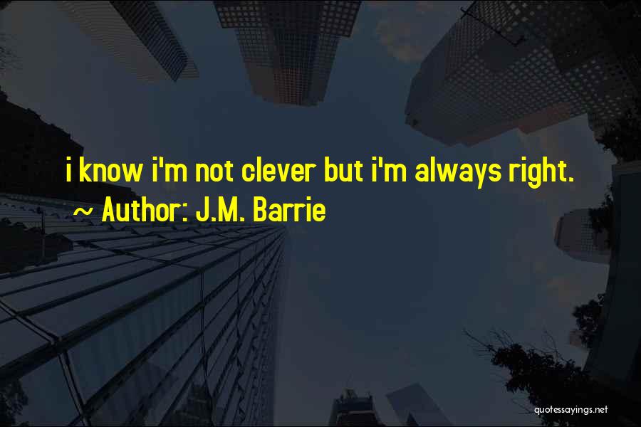 J.M. Barrie Quotes: I Know I'm Not Clever But I'm Always Right.