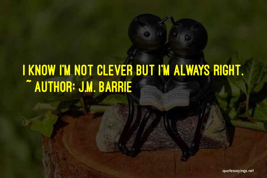 J.M. Barrie Quotes: I Know I'm Not Clever But I'm Always Right.