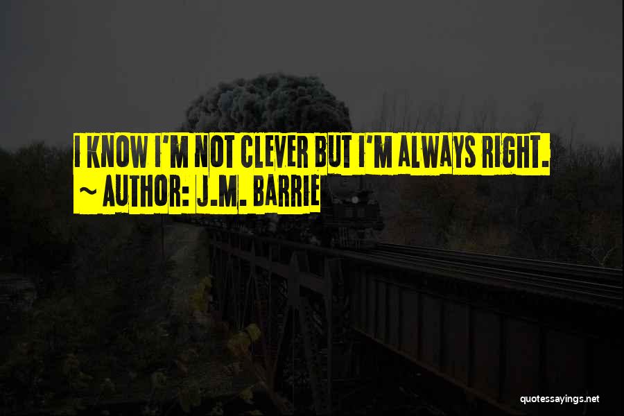 J.M. Barrie Quotes: I Know I'm Not Clever But I'm Always Right.