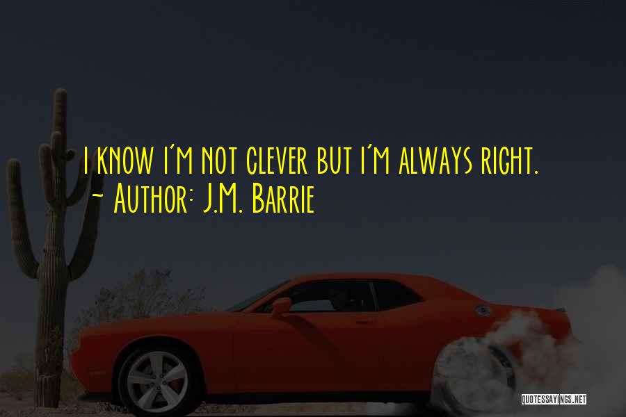 J.M. Barrie Quotes: I Know I'm Not Clever But I'm Always Right.