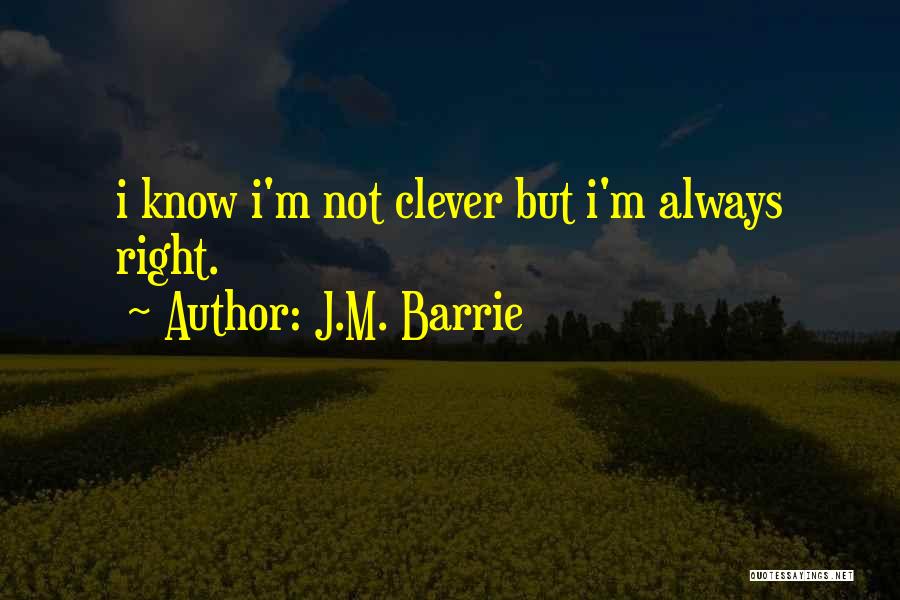 J.M. Barrie Quotes: I Know I'm Not Clever But I'm Always Right.