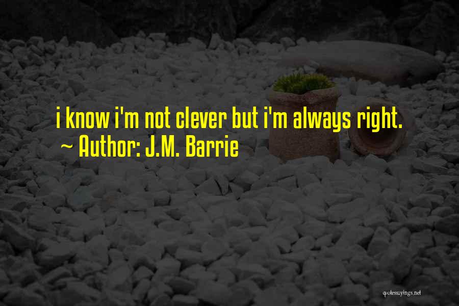 J.M. Barrie Quotes: I Know I'm Not Clever But I'm Always Right.