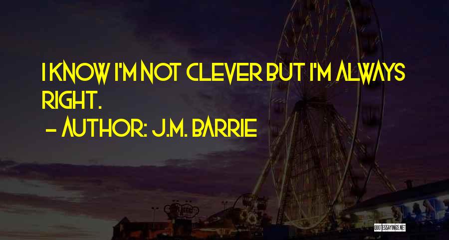 J.M. Barrie Quotes: I Know I'm Not Clever But I'm Always Right.