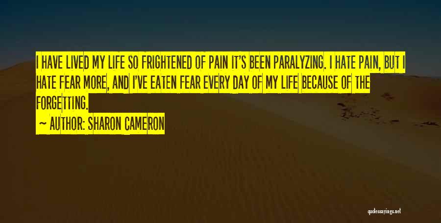 Sharon Cameron Quotes: I Have Lived My Life So Frightened Of Pain It's Been Paralyzing. I Hate Pain, But I Hate Fear More,