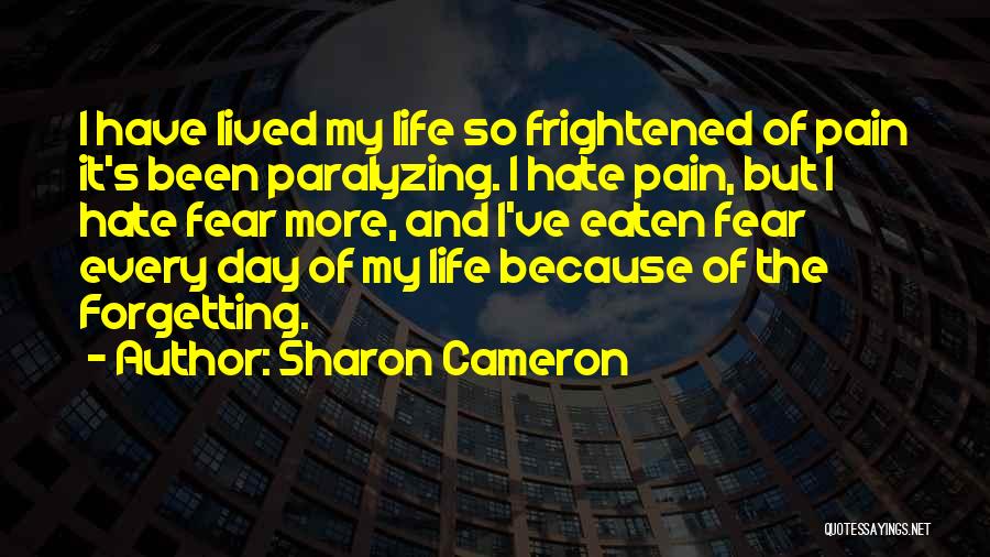 Sharon Cameron Quotes: I Have Lived My Life So Frightened Of Pain It's Been Paralyzing. I Hate Pain, But I Hate Fear More,