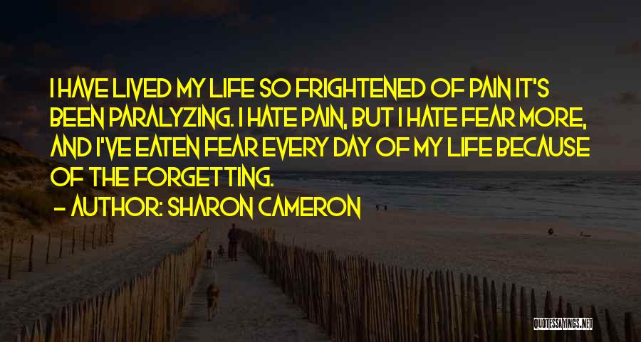 Sharon Cameron Quotes: I Have Lived My Life So Frightened Of Pain It's Been Paralyzing. I Hate Pain, But I Hate Fear More,