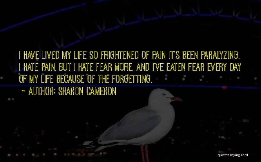 Sharon Cameron Quotes: I Have Lived My Life So Frightened Of Pain It's Been Paralyzing. I Hate Pain, But I Hate Fear More,