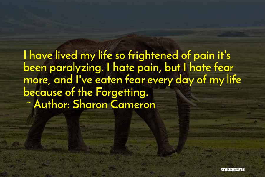 Sharon Cameron Quotes: I Have Lived My Life So Frightened Of Pain It's Been Paralyzing. I Hate Pain, But I Hate Fear More,