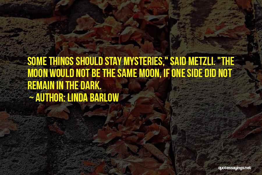 Linda Barlow Quotes: Some Things Should Stay Mysteries, Said Metzli. The Moon Would Not Be The Same Moon, If One Side Did Not