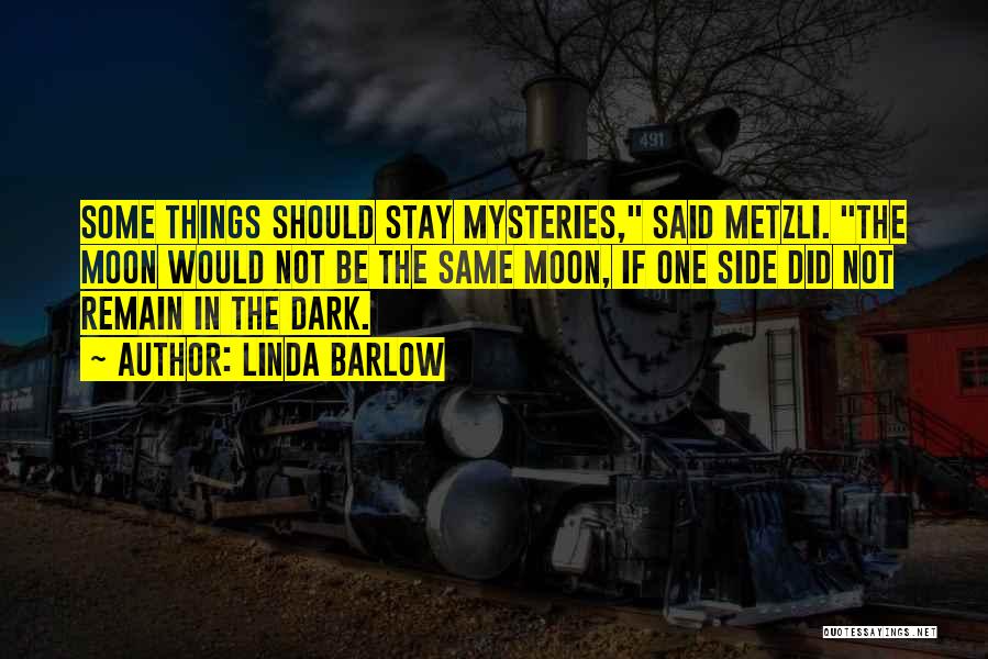 Linda Barlow Quotes: Some Things Should Stay Mysteries, Said Metzli. The Moon Would Not Be The Same Moon, If One Side Did Not
