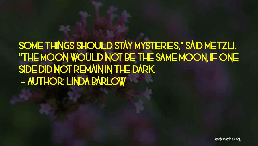 Linda Barlow Quotes: Some Things Should Stay Mysteries, Said Metzli. The Moon Would Not Be The Same Moon, If One Side Did Not