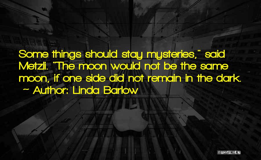 Linda Barlow Quotes: Some Things Should Stay Mysteries, Said Metzli. The Moon Would Not Be The Same Moon, If One Side Did Not