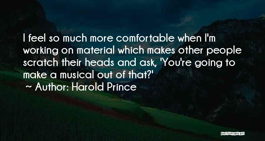 Harold Prince Quotes: I Feel So Much More Comfortable When I'm Working On Material Which Makes Other People Scratch Their Heads And Ask,