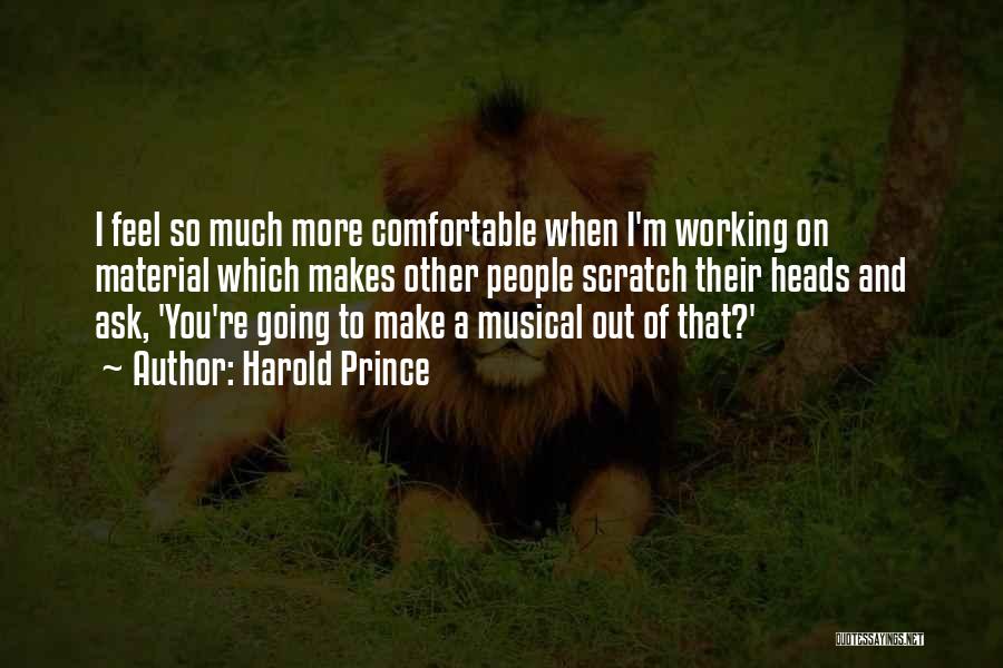 Harold Prince Quotes: I Feel So Much More Comfortable When I'm Working On Material Which Makes Other People Scratch Their Heads And Ask,