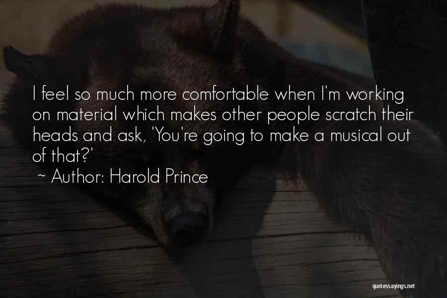 Harold Prince Quotes: I Feel So Much More Comfortable When I'm Working On Material Which Makes Other People Scratch Their Heads And Ask,