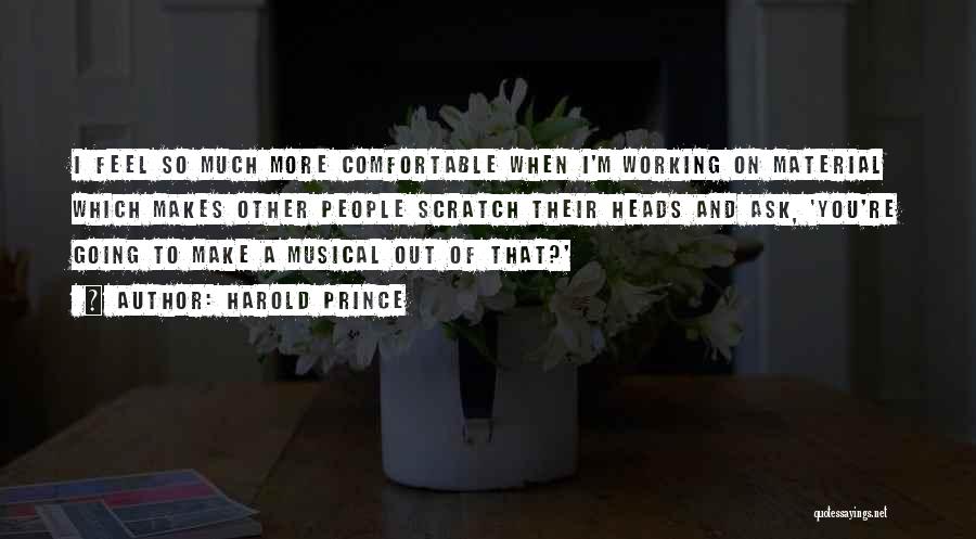 Harold Prince Quotes: I Feel So Much More Comfortable When I'm Working On Material Which Makes Other People Scratch Their Heads And Ask,