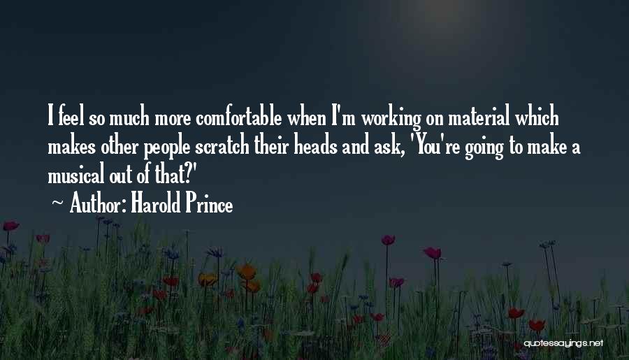Harold Prince Quotes: I Feel So Much More Comfortable When I'm Working On Material Which Makes Other People Scratch Their Heads And Ask,