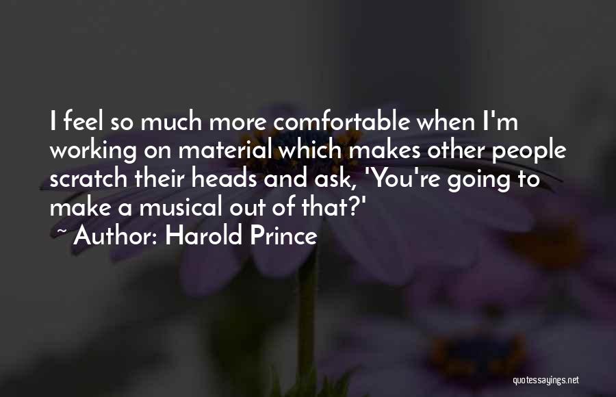 Harold Prince Quotes: I Feel So Much More Comfortable When I'm Working On Material Which Makes Other People Scratch Their Heads And Ask,