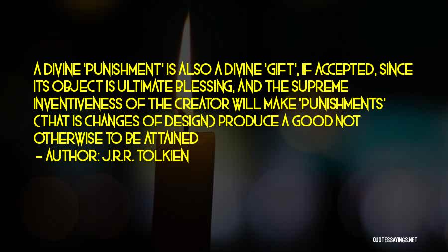 J.R.R. Tolkien Quotes: A Divine 'punishment' Is Also A Divine 'gift', If Accepted, Since Its Object Is Ultimate Blessing, And The Supreme Inventiveness