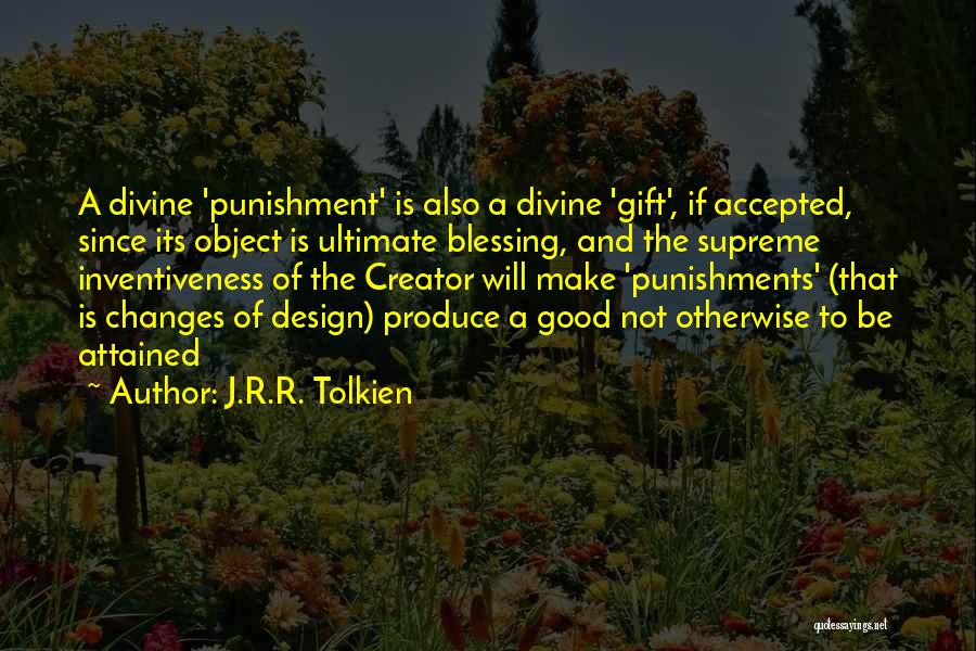 J.R.R. Tolkien Quotes: A Divine 'punishment' Is Also A Divine 'gift', If Accepted, Since Its Object Is Ultimate Blessing, And The Supreme Inventiveness