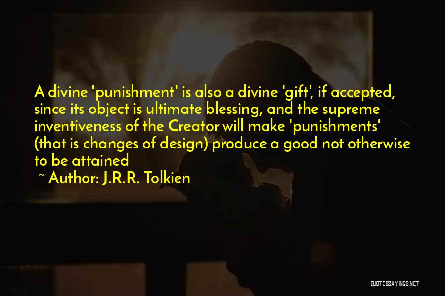J.R.R. Tolkien Quotes: A Divine 'punishment' Is Also A Divine 'gift', If Accepted, Since Its Object Is Ultimate Blessing, And The Supreme Inventiveness
