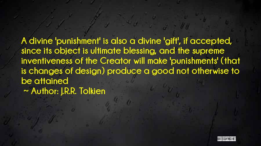 J.R.R. Tolkien Quotes: A Divine 'punishment' Is Also A Divine 'gift', If Accepted, Since Its Object Is Ultimate Blessing, And The Supreme Inventiveness