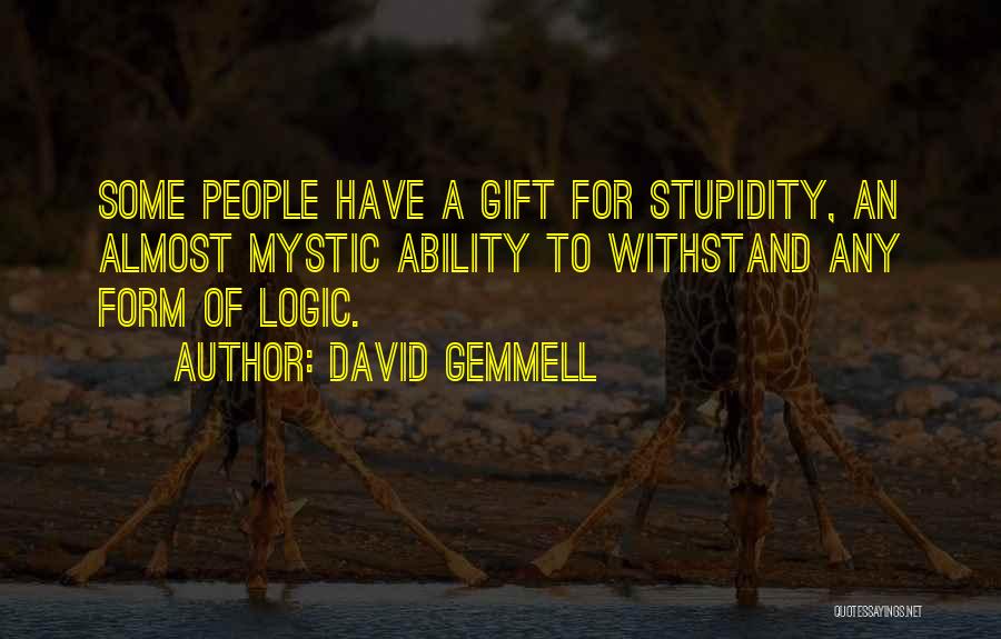 David Gemmell Quotes: Some People Have A Gift For Stupidity, An Almost Mystic Ability To Withstand Any Form Of Logic.