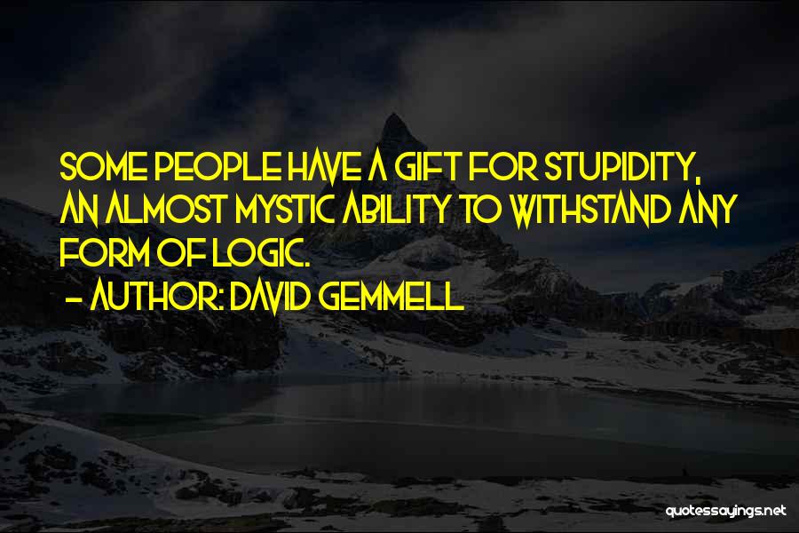 David Gemmell Quotes: Some People Have A Gift For Stupidity, An Almost Mystic Ability To Withstand Any Form Of Logic.
