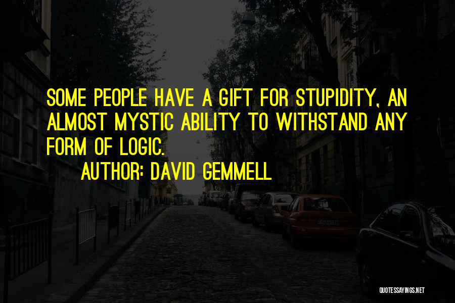 David Gemmell Quotes: Some People Have A Gift For Stupidity, An Almost Mystic Ability To Withstand Any Form Of Logic.