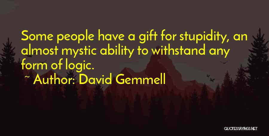 David Gemmell Quotes: Some People Have A Gift For Stupidity, An Almost Mystic Ability To Withstand Any Form Of Logic.